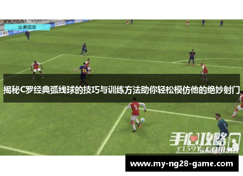 揭秘C罗经典弧线球的技巧与训练方法助你轻松模仿他的绝妙射门