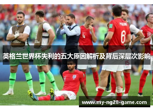 英格兰世界杯失利的五大原因解析及背后深层次影响