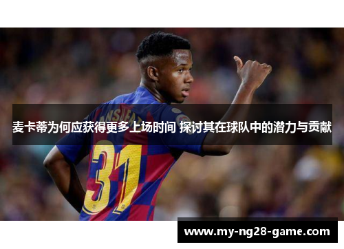 麦卡蒂为何应获得更多上场时间 探讨其在球队中的潜力与贡献 麦卡蒂为何应获得更多上场时间 探讨其在球队中的潜力与贡献