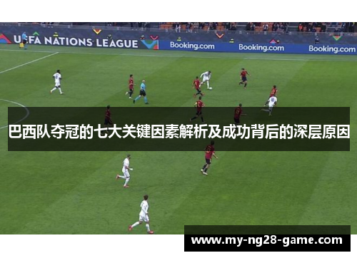 巴西队夺冠的七大关键因素解析及成功背后的深层原因