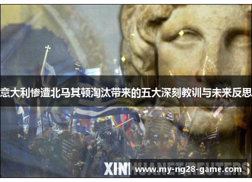 意大利惨遭北马其顿淘汰带来的五大深刻教训与未来反思