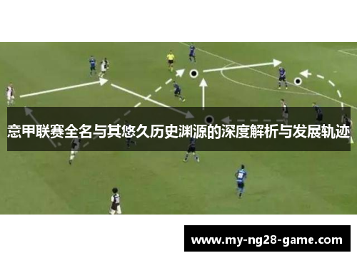 意甲联赛全名与其悠久历史渊源的深度解析与发展轨迹