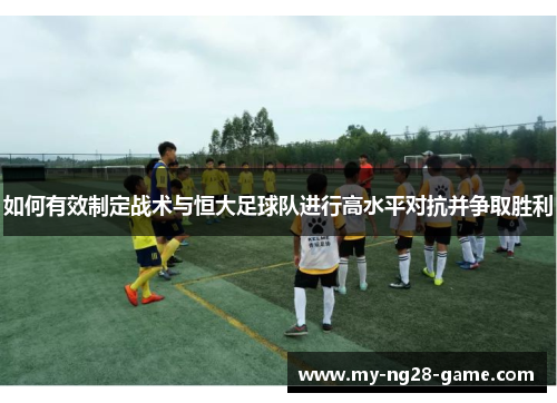 如何有效制定战术与恒大足球队进行高水平对抗并争取胜利