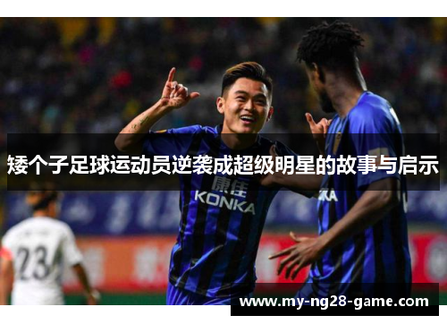 矮个子足球运动员逆袭成超级明星的故事与启示 矮个子足球运动员逆袭成超级明星的故事与启示