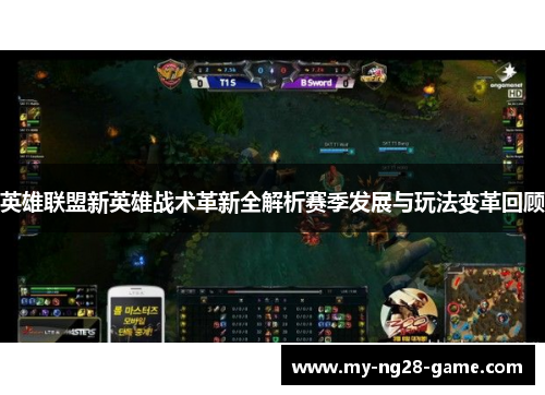 英雄联盟新英雄战术革新全解析赛季发展与玩法变革回顾
