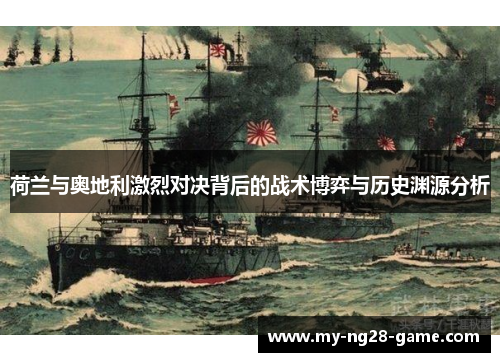 荷兰与奥地利激烈对决背后的战术博弈与历史渊源分析 荷兰与奥地利激烈对决背后的战术博弈与历史渊源分析