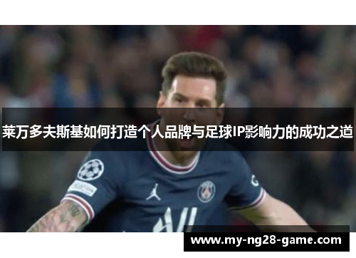 莱万多夫斯基如何打造个人品牌与足球IP影响力的成功之道