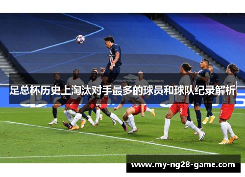 足总杯历史上淘汰对手最多的球员和球队纪录解析 足总杯历史上淘汰对手最多的球员和球队纪录解析