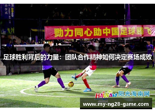 足球胜利背后的力量:团队合作精神如何决定赛场成败 足球胜利背后的力量:团队合作精神如何决定赛场成败