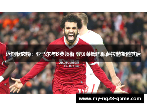 近期状态榜:亚马尔与B费领衔 登贝莱姆巴佩萨拉赫紧随其后 近期状态榜:亚马尔与B费领衔 登贝莱姆巴佩萨拉赫紧随其后