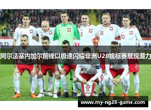 阿尔法塞内加尔前锋以极速闪耀非洲U20锦标赛展现潜力