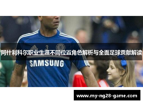 阿什利科尔职业生涯不同位置角色解析与全面足球贡献解读