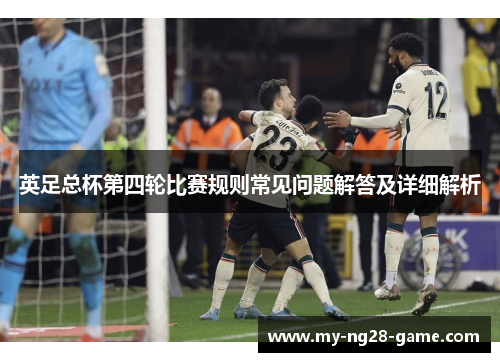 英足总杯第四轮比赛规则常见问题解答及详细解析 英足总杯第四轮比赛规则常见问题解答及详细解析
