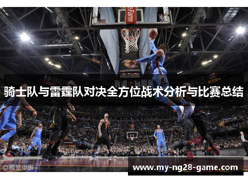 骑士队与雷霆队对决全方位战术分析与比赛总结 骑士队与雷霆队对决全方位战术分析与比赛总结