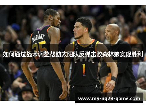 如何通过战术调整帮助太阳队反弹击败森林狼实现胜利 如何通过战术调整帮助太阳队反弹击败森林狼实现胜利