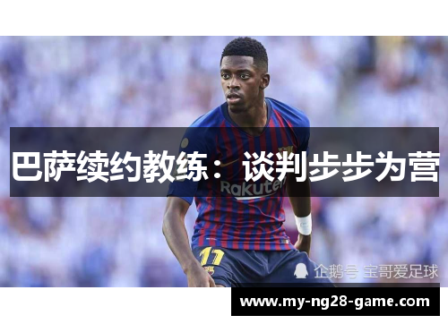 巴萨续约教练:谈判步步为营 巴萨续约教练:谈判步步为营