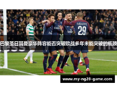 巴黎圣日耳曼豪华阵容能否突破欧战多年未能突破的瓶颈