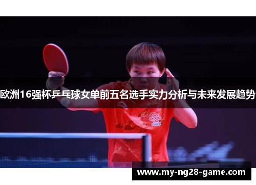 欧洲16强杯乒乓球女单前五名选手实力分析与未来发展趋势
