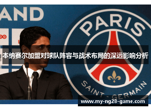 本纳赛尔加盟对球队阵容与战术布局的深远影响分析 本纳赛尔加盟对球队阵容与战术布局的深远影响分析