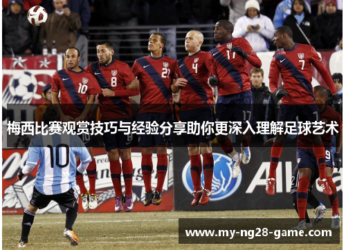 梅西比赛观赏技巧与经验分享助你更深入理解足球艺术
