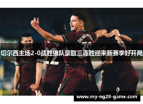 切尔西主场2-0战胜狼队豪取三连胜迎来新赛季好开局