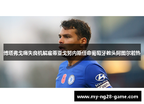 博塔弗戈痛失良机解雇蒂亚戈努内斯任命葡萄牙教头阿图尔若热