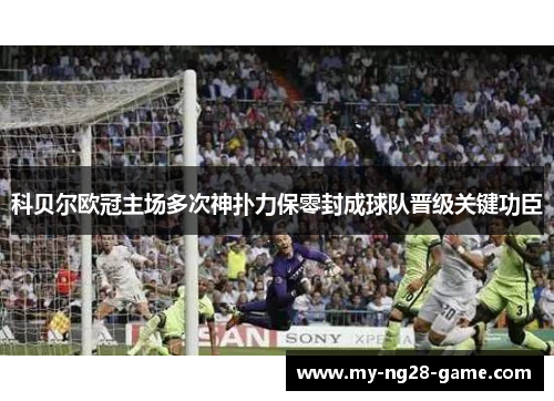 科贝尔欧冠主场多次神扑力保零封成球队晋级关键功臣