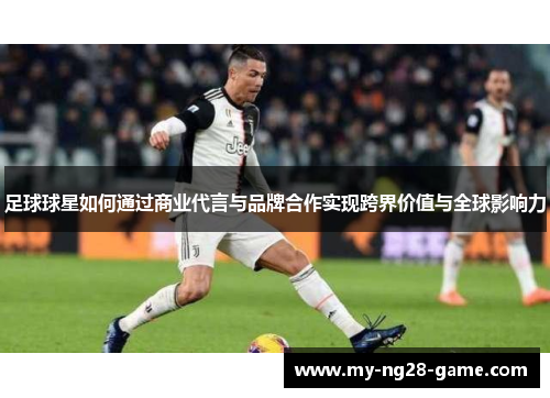足球球星如何通过商业代言与品牌合作实现跨界价值与全球影响力 足球球星如何通过商业代言与品牌合作实现跨界价值与全球影响力