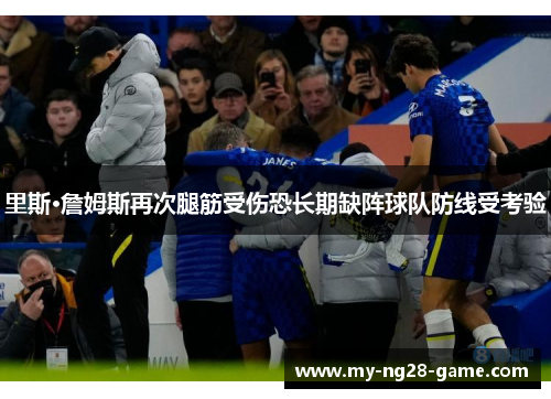 里斯·詹姆斯再次腿筋受伤恐长期缺阵球队防线受考验
