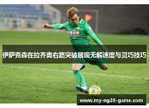 伊萨克森在拉齐奥右路突破展现无解速度与灵巧技巧 伊萨克森在拉齐奥右路突破展现无解速度与灵巧技巧