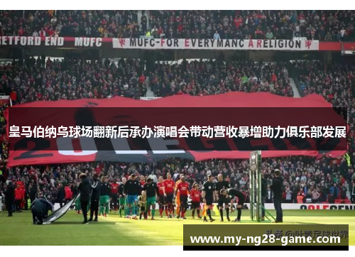 皇马伯纳乌球场翻新后承办演唱会带动营收暴增助力俱乐部发展